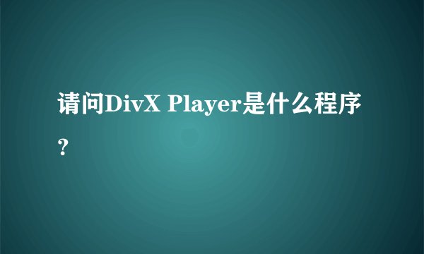 请问DivX Player是什么程序？