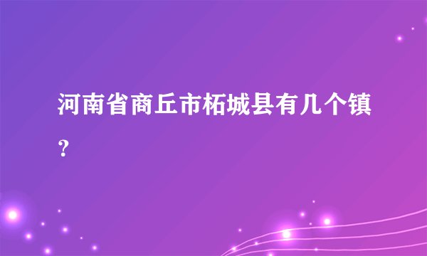 河南省商丘市柘城县有几个镇？