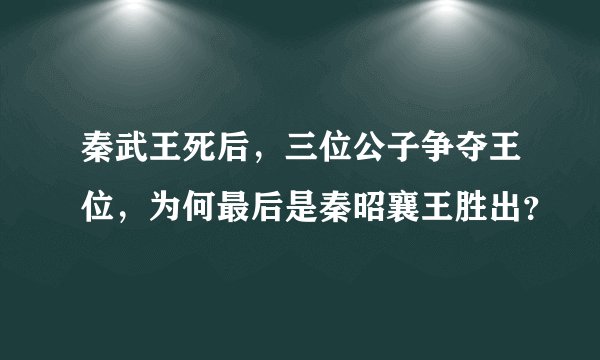 秦武王死后，三位公子争夺王位，为何最后是秦昭襄王胜出？
