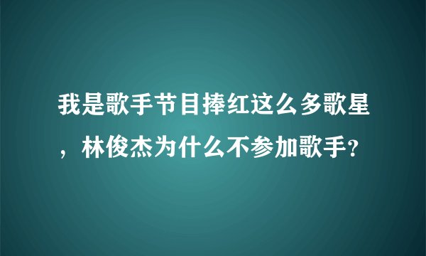 我是歌手节目捧红这么多歌星，林俊杰为什么不参加歌手？