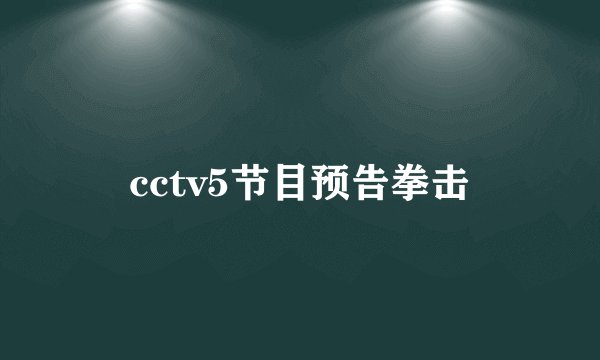 cctv5节目预告拳击