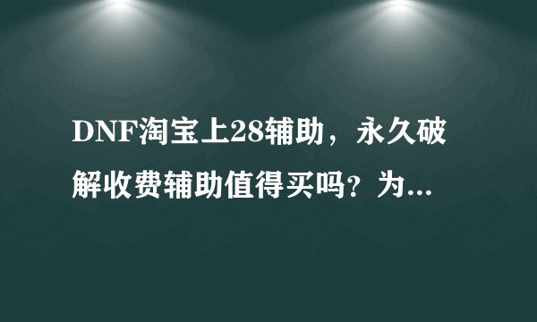 DNF淘宝上28辅助，永久破解收费辅助值得买吗？为什么？你买过？现在免...