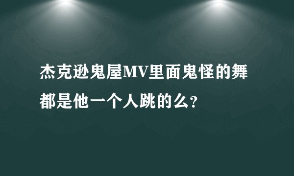 杰克逊鬼屋MV里面鬼怪的舞都是他一个人跳的么？