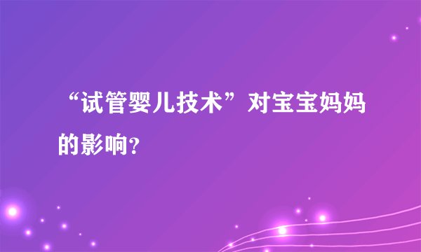 “试管婴儿技术”对宝宝妈妈的影响？