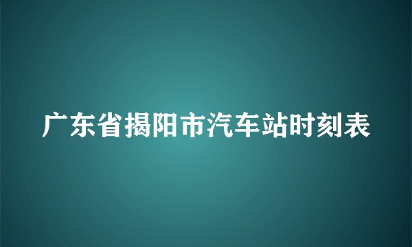 广东省揭阳市汽车站时刻表