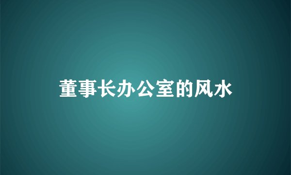 董事长办公室的风水
