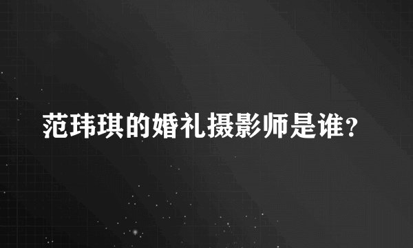 范玮琪的婚礼摄影师是谁？