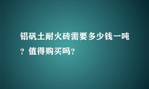 铝矾土耐火砖需要多少钱一吨？值得购买吗？
