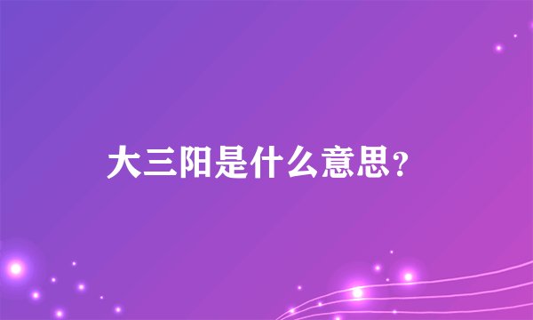 大三阳是什么意思？