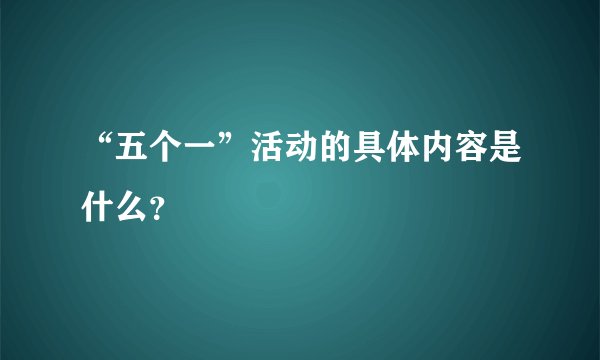 “五个一”活动的具体内容是什么？