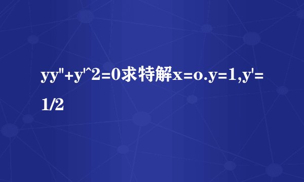 yy''+y'^2=0求特解x=o.y=1,y'=1/2