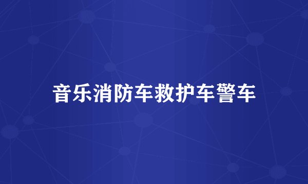 音乐消防车救护车警车