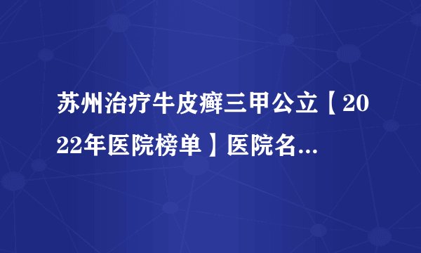 苏州治疗牛皮癣三甲公立【2022年医院榜单】医院名单公布！