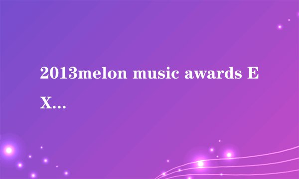 2013melon music awards EXO录的那个VCR是什么意思？是十一只都不同意女主