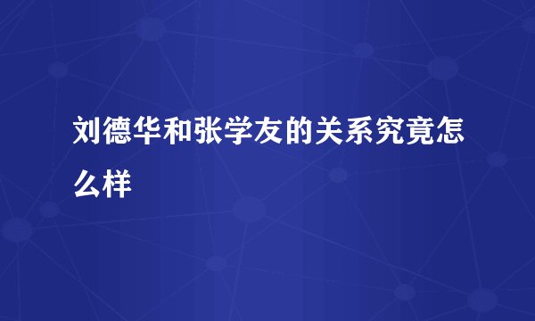 刘德华和张学友的关系究竟怎么样