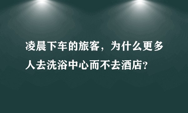 凌晨下车的旅客，为什么更多人去洗浴中心而不去酒店？