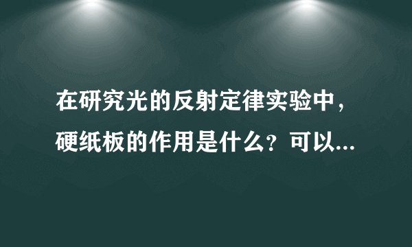 在研究光的反射定律实验中，硬纸板的作用是什么？可以答“更方便测量反射角和入射角的大小”吗？这样好不？