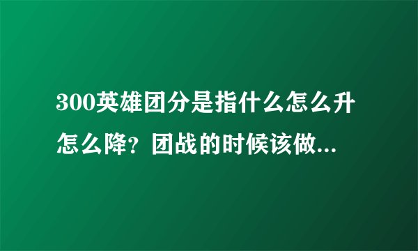 300英雄团分是指什么怎么升怎么降？团战的时候该做些什么？