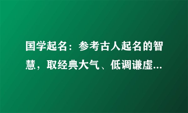 国学起名：参考古人起名的智慧，取经典大气、低调谦虚的好名字