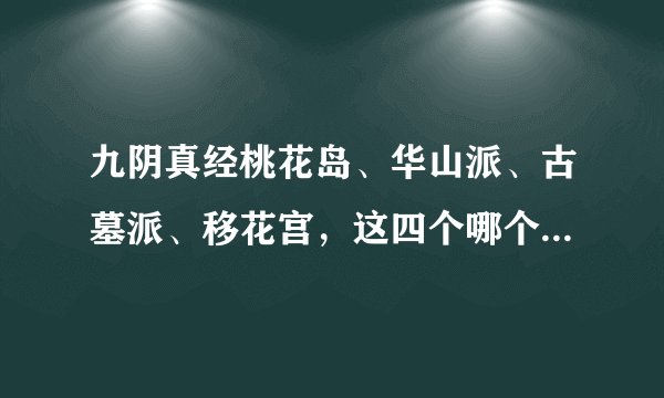 九阴真经桃花岛、华山派、古墓派、移花宫，这四个哪个最厉害？排行多少