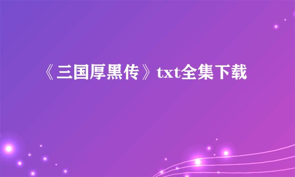 《三国厚黑传》txt全集下载
