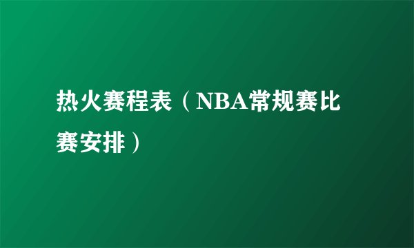 热火赛程表（NBA常规赛比赛安排）