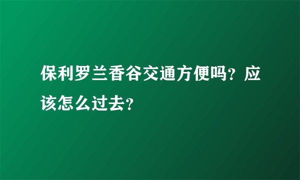 保利罗兰香谷交通方便吗？应该怎么过去？
