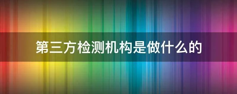 第三方检测机构是做什么的