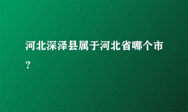 河北深泽县属于河北省哪个市？