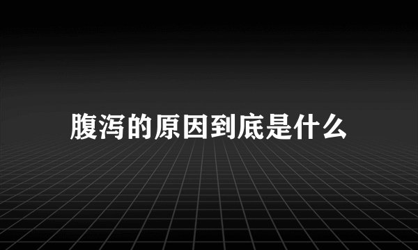 腹泻的原因到底是什么