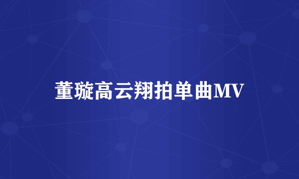 董璇高云翔拍单曲MV