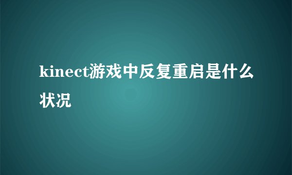 kinect游戏中反复重启是什么状况