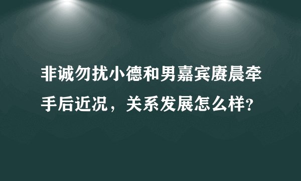 非诚勿扰小德和男嘉宾赓晨牵手后近况，关系发展怎么样？