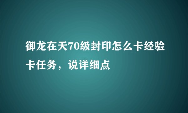 御龙在天70级封印怎么卡经验卡任务，说详细点