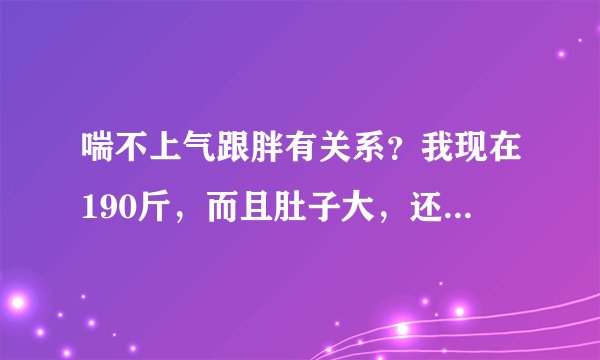 喘不上气跟胖有关系？我现在190斤，而且肚子大，还抽烟...