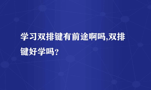 学习双排键有前途啊吗,双排键好学吗？