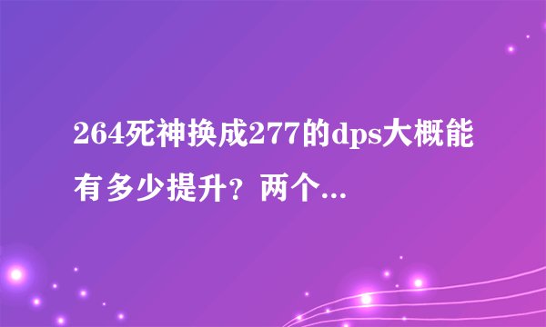 264死神换成277的dps大概能有多少提升？两个能一起用不？