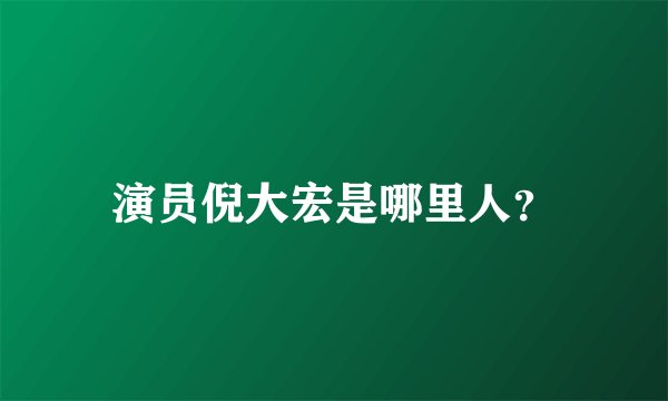 演员倪大宏是哪里人？