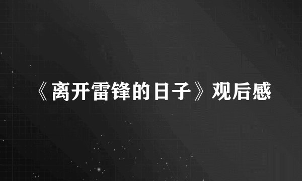 《离开雷锋的日子》观后感