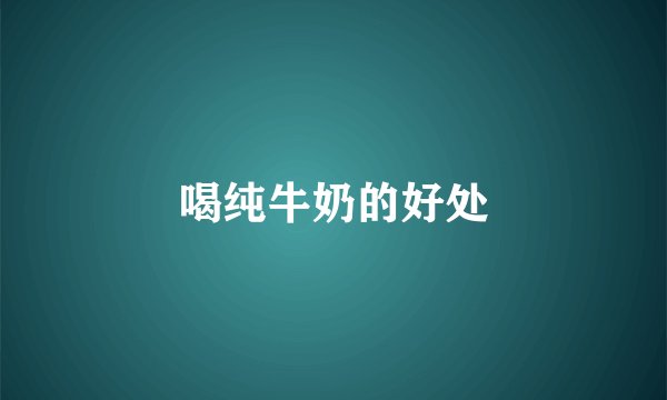 喝纯牛奶的好处