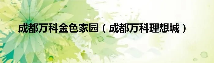 成都万科金色家园（成都万科理想城）