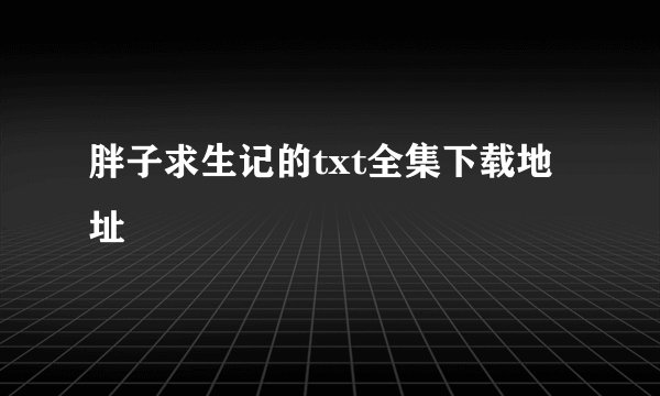 胖子求生记的txt全集下载地址
