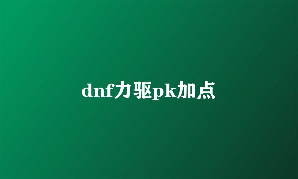 dnf力驱pk加点
