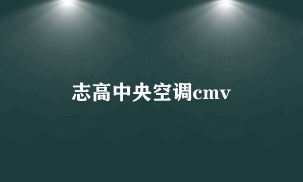 志高中央空调cmv
