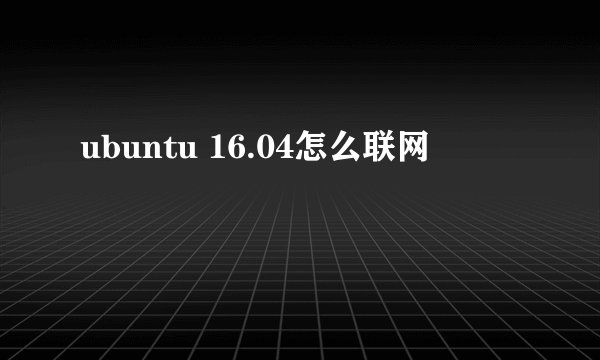 ubuntu 16.04怎么联网