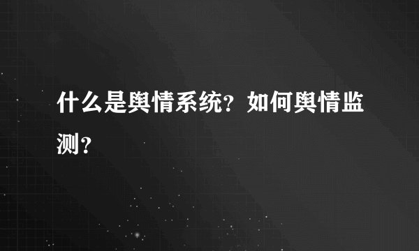 什么是舆情系统？如何舆情监测？