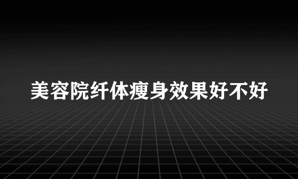 美容院纤体瘦身效果好不好