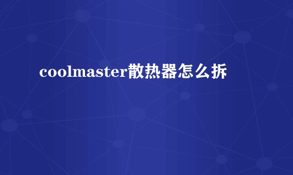 coolmaster散热器怎么拆