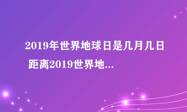 2019年世界地球日是几月几日 距离2019世界地球日还有多少天