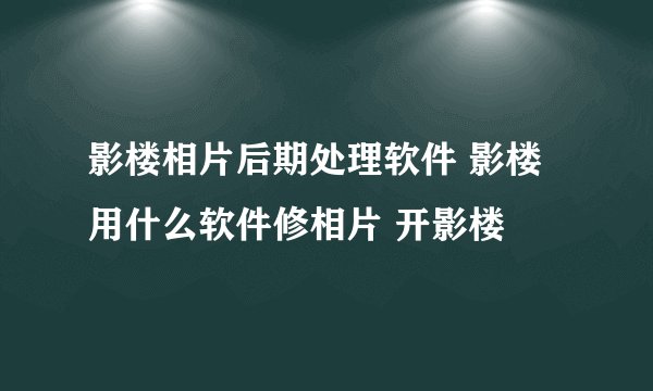 影楼相片后期处理软件 影楼用什么软件修相片 开影楼